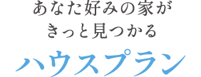 あなた好みの家がきっと見つかるハウスプラン