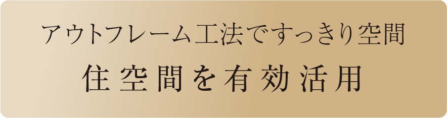 アウトフレーム工法ですっきり空間 住空間を有効活用