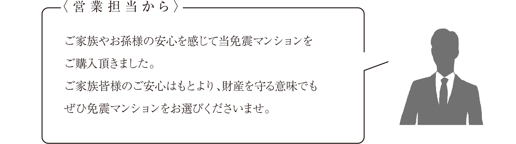 営業担当からのコメント ご家族やお孫様の安心を感じて当免震マンションをご購入頂きました。ご家族皆様のご安心はもとより、財産を守る意味でもぜひ免震マンションをお選びくださいませ。