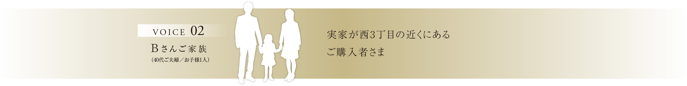 VOICE02 Bさんご家族（40代ご夫婦／お子様1人） 実家が西3丁目の近くにあるご購入者さま