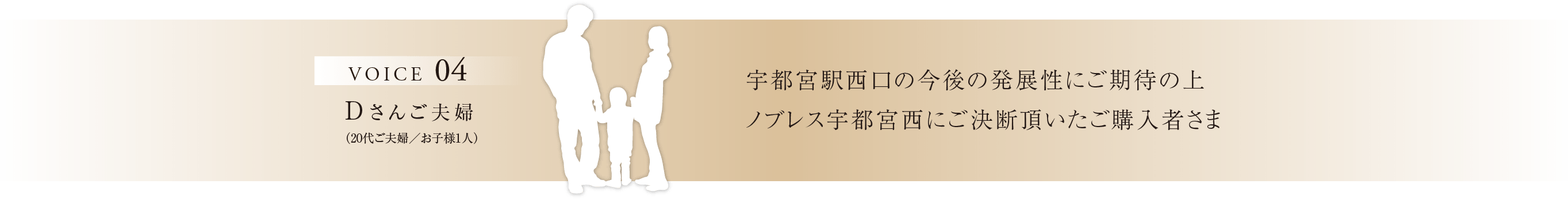 VOICE04 Dさんご夫婦（20代ご夫婦／お子様1人） 宇都宮駅西口の今後の発展性にご期待の上、ノブレス宇都宮西にご決断頂いたご購入者さま