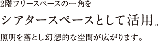 2階フリースペースの一角をシアタースペースとして活用。照明を落とし幻想的な空間が広がります。