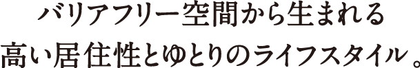 バリアフリー空間から生まれる高い居住性とゆとりのライフスタイル。